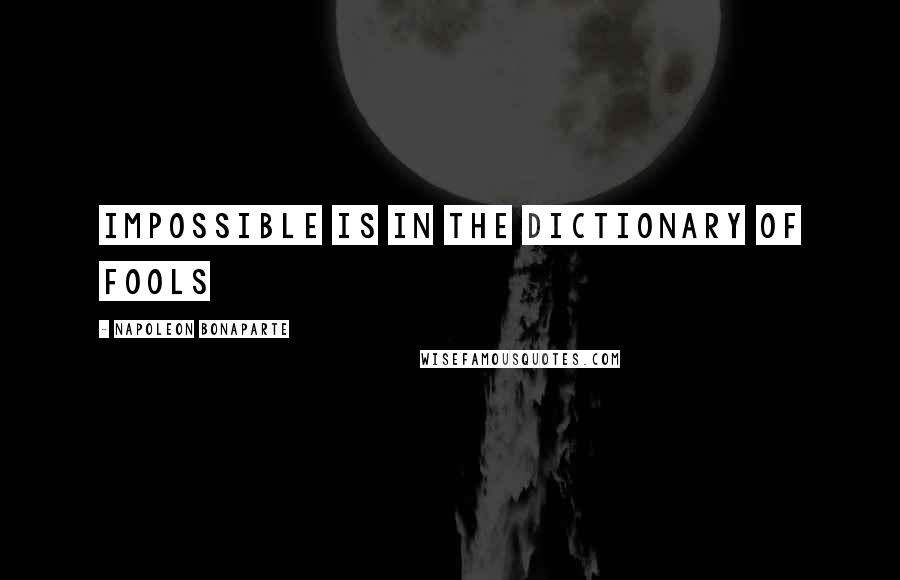 Napoleon Bonaparte Quotes: Impossible is in the dictionary of fools