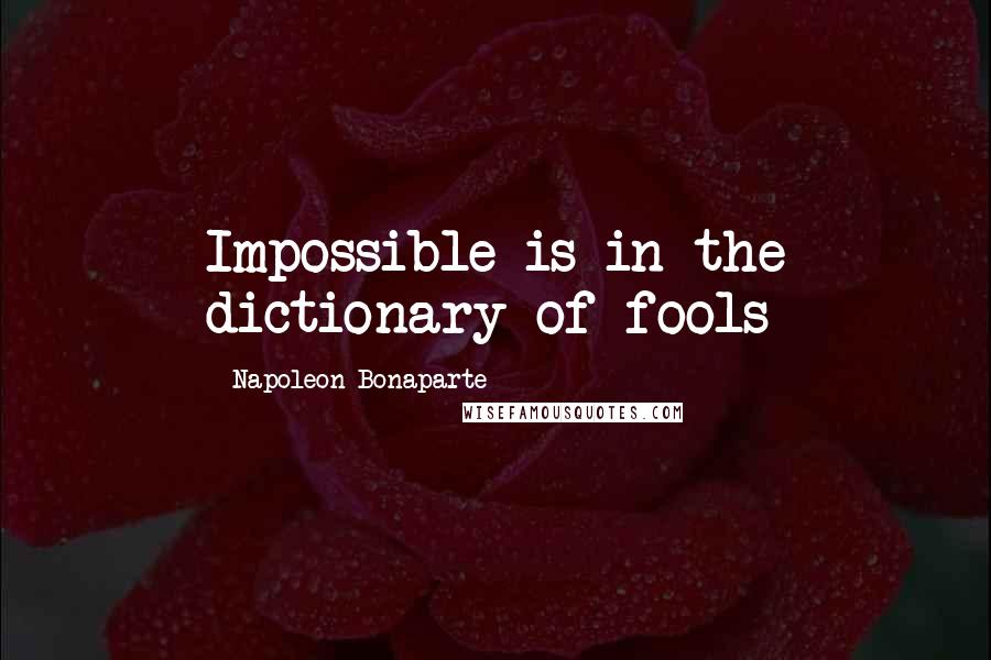 Napoleon Bonaparte Quotes: Impossible is in the dictionary of fools