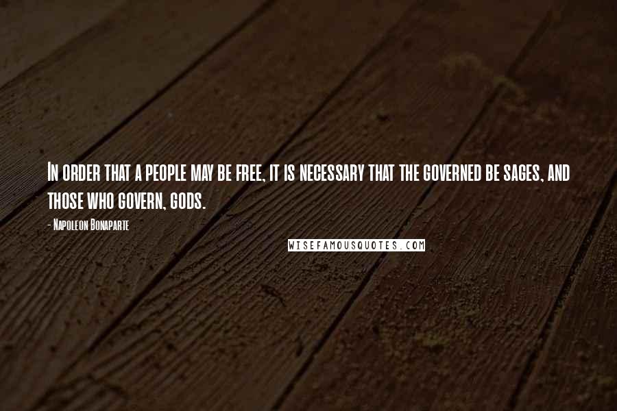 Napoleon Bonaparte Quotes: In order that a people may be free, it is necessary that the governed be sages, and those who govern, gods.