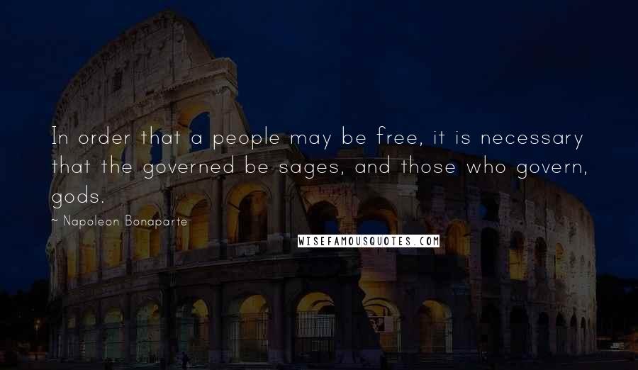 Napoleon Bonaparte Quotes: In order that a people may be free, it is necessary that the governed be sages, and those who govern, gods.