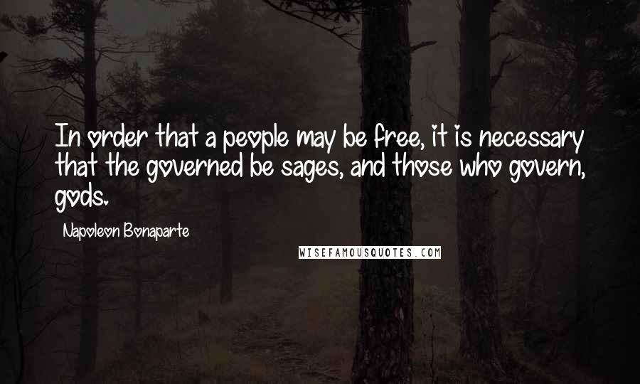 Napoleon Bonaparte Quotes: In order that a people may be free, it is necessary that the governed be sages, and those who govern, gods.