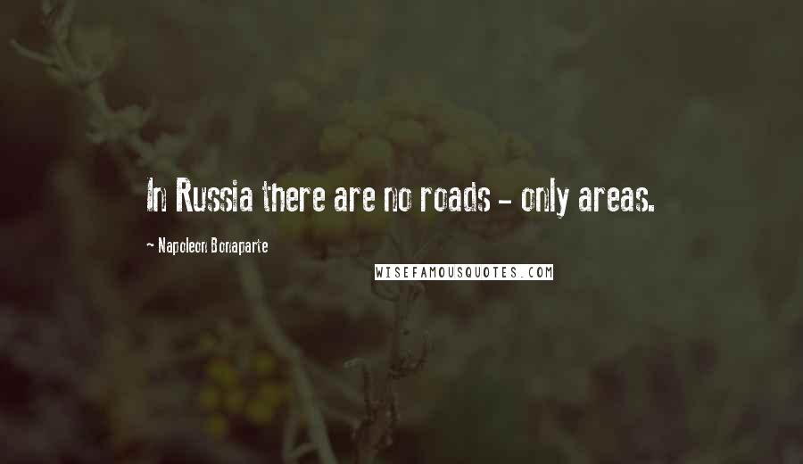 Napoleon Bonaparte Quotes: In Russia there are no roads - only areas.