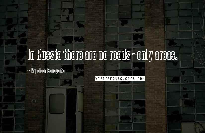 Napoleon Bonaparte Quotes: In Russia there are no roads - only areas.