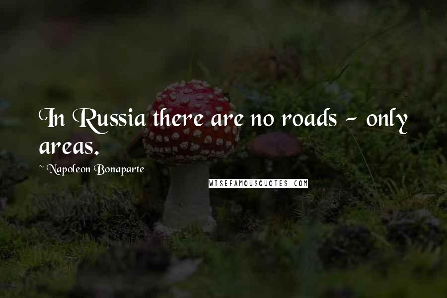 Napoleon Bonaparte Quotes: In Russia there are no roads - only areas.