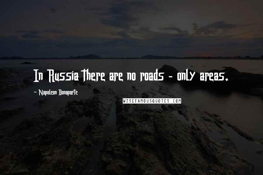 Napoleon Bonaparte Quotes: In Russia there are no roads - only areas.