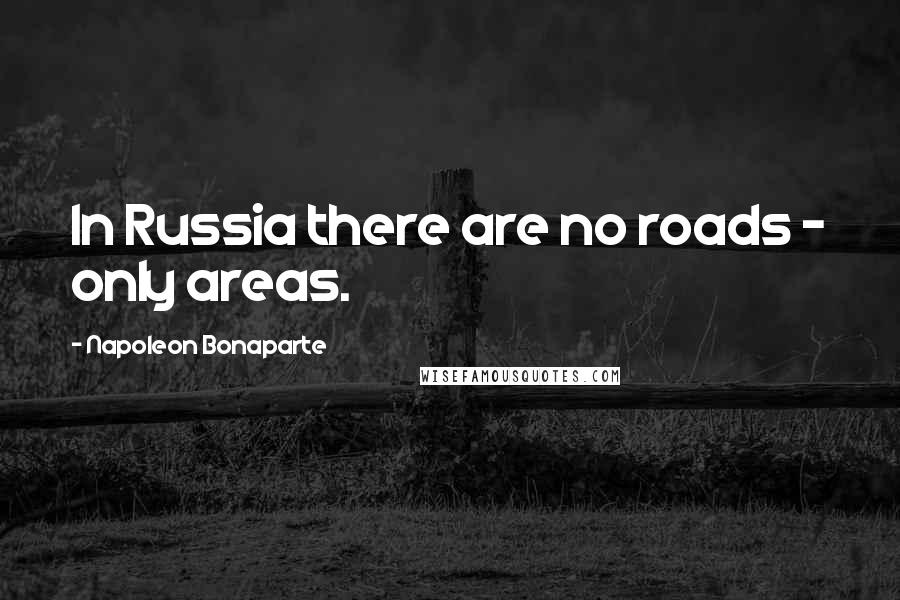 Napoleon Bonaparte Quotes: In Russia there are no roads - only areas.
