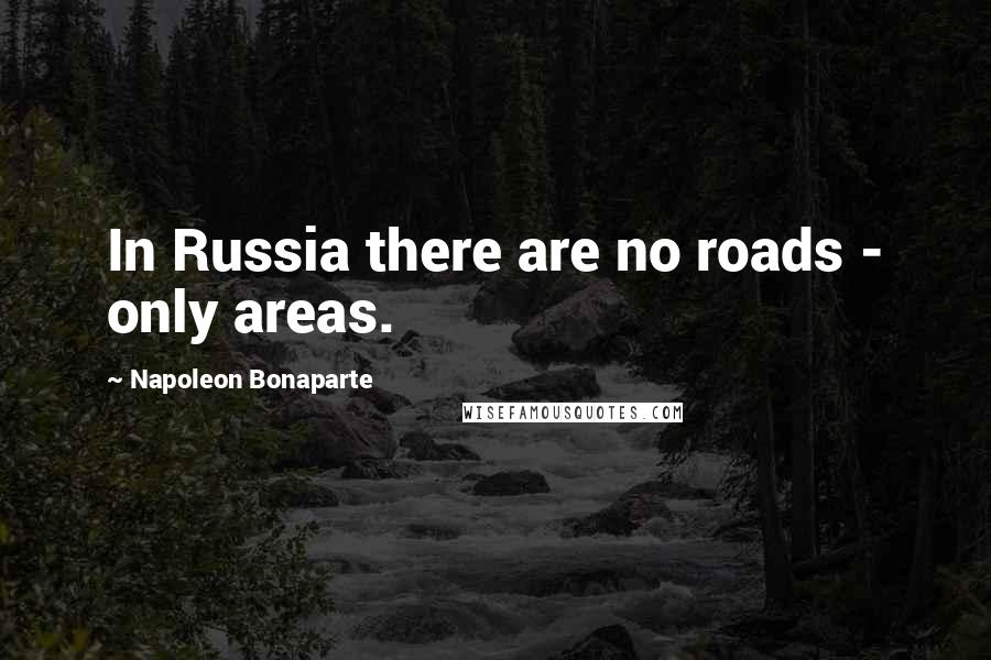 Napoleon Bonaparte Quotes: In Russia there are no roads - only areas.