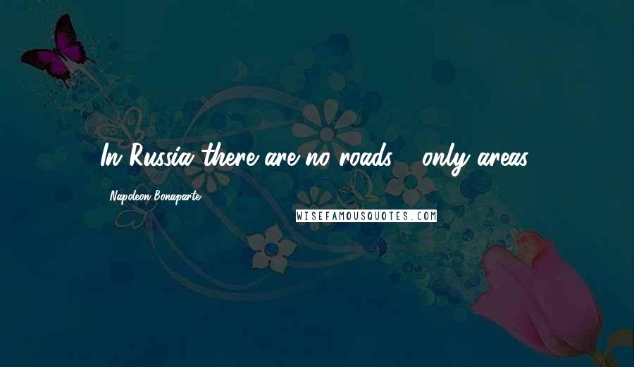 Napoleon Bonaparte Quotes: In Russia there are no roads - only areas.