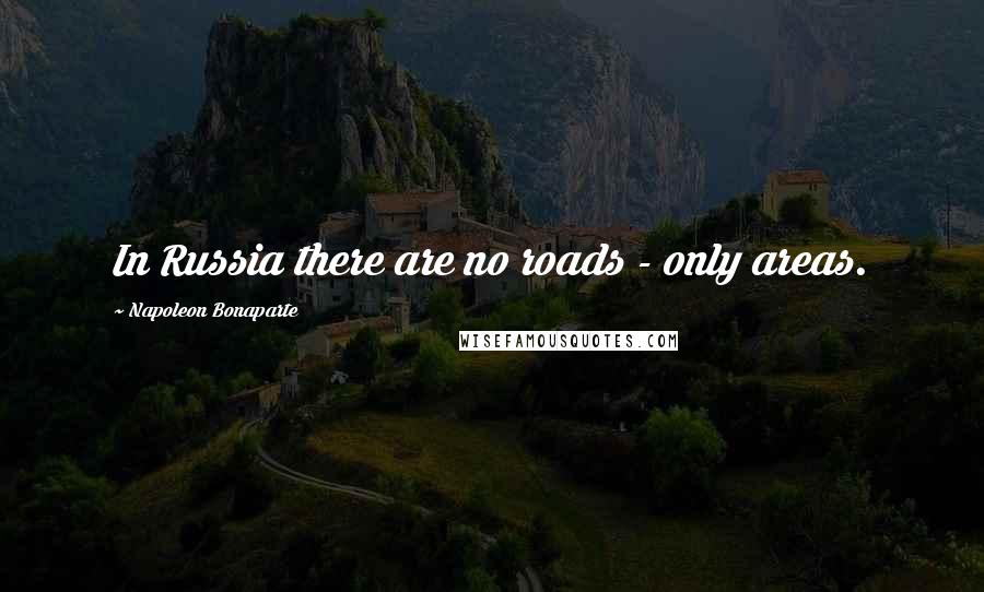 Napoleon Bonaparte Quotes: In Russia there are no roads - only areas.
