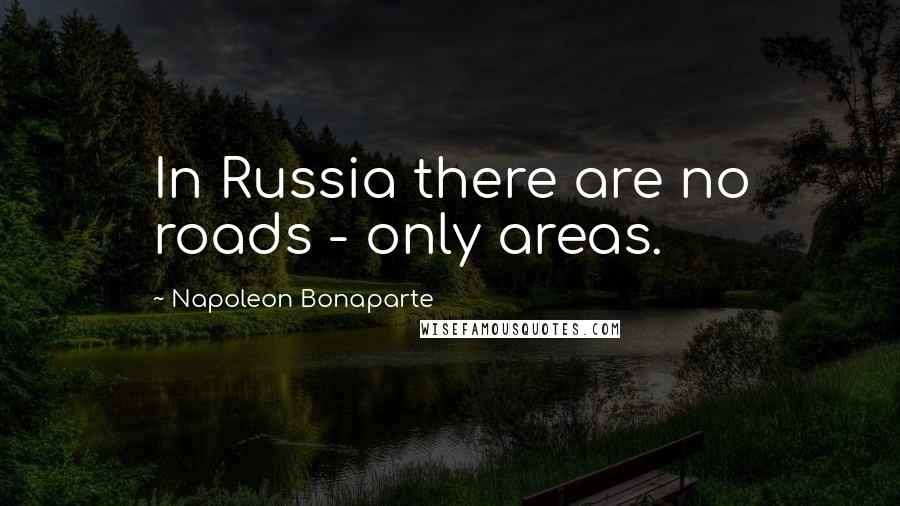Napoleon Bonaparte Quotes: In Russia there are no roads - only areas.