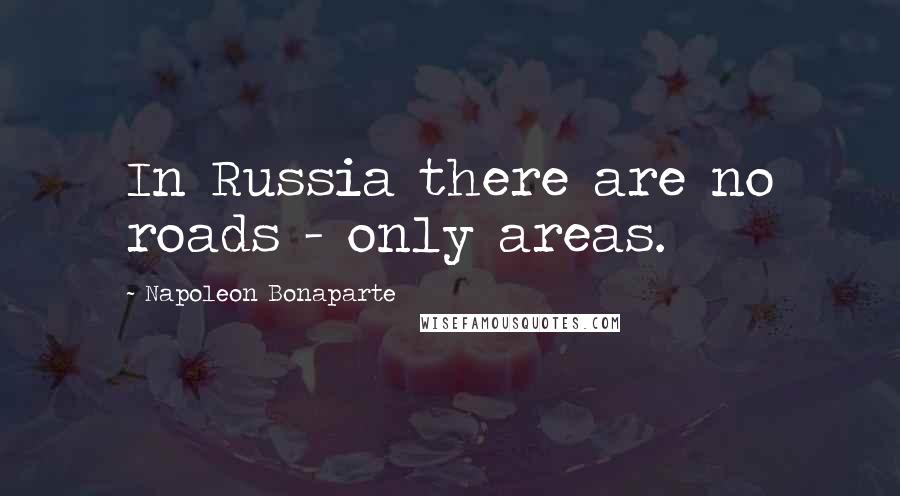 Napoleon Bonaparte Quotes: In Russia there are no roads - only areas.