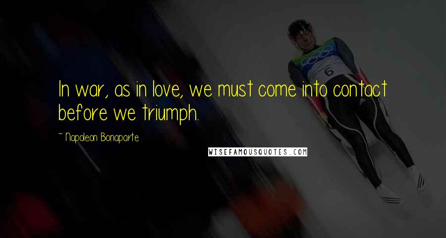 Napoleon Bonaparte Quotes: In war, as in love, we must come into contact before we triumph.
