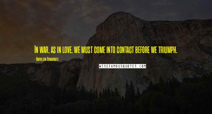 Napoleon Bonaparte Quotes: In war, as in love, we must come into contact before we triumph.