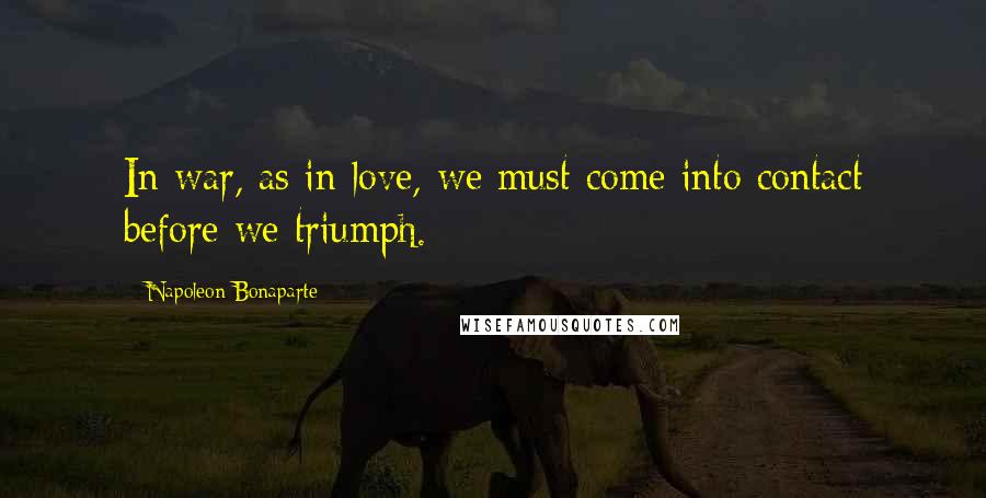 Napoleon Bonaparte Quotes: In war, as in love, we must come into contact before we triumph.