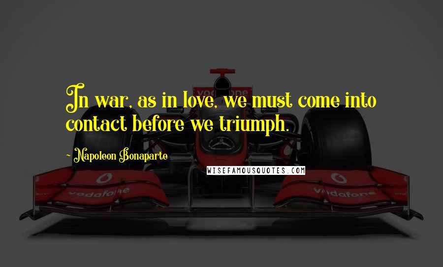 Napoleon Bonaparte Quotes: In war, as in love, we must come into contact before we triumph.