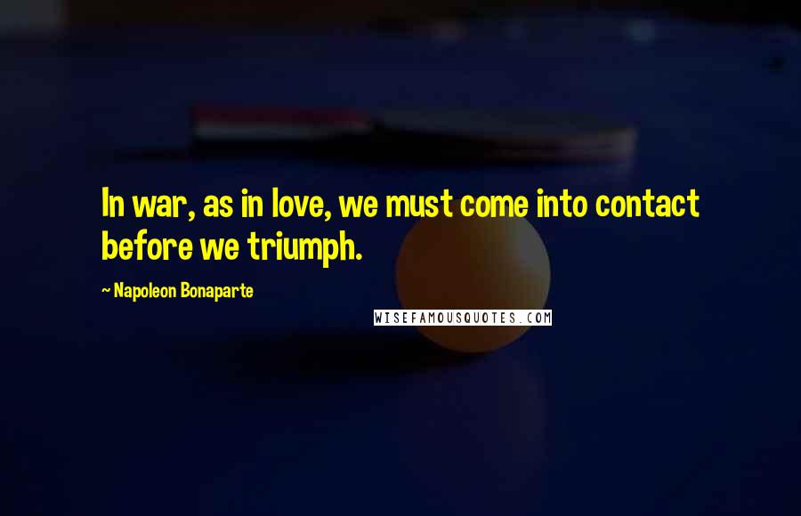Napoleon Bonaparte Quotes: In war, as in love, we must come into contact before we triumph.