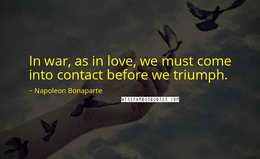 Napoleon Bonaparte Quotes: In war, as in love, we must come into contact before we triumph.
