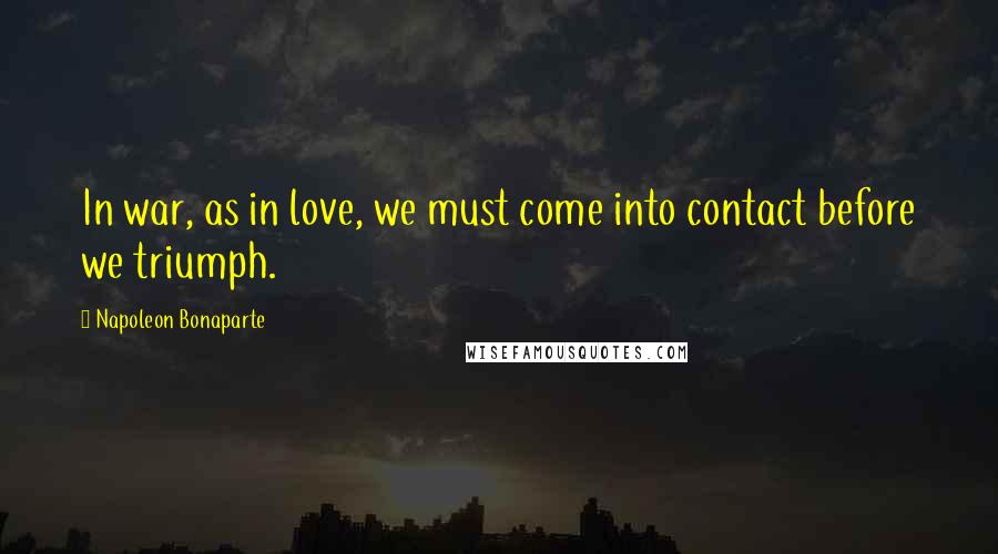 Napoleon Bonaparte Quotes: In war, as in love, we must come into contact before we triumph.
