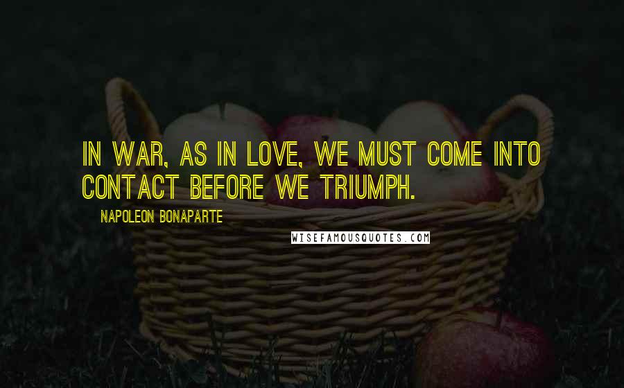 Napoleon Bonaparte Quotes: In war, as in love, we must come into contact before we triumph.