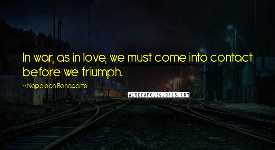 Napoleon Bonaparte Quotes: In war, as in love, we must come into contact before we triumph.