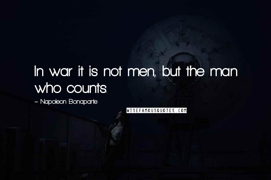 Napoleon Bonaparte Quotes: In war it is not men, but the man who counts.