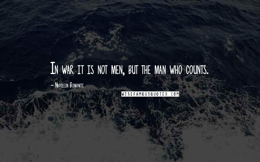 Napoleon Bonaparte Quotes: In war it is not men, but the man who counts.