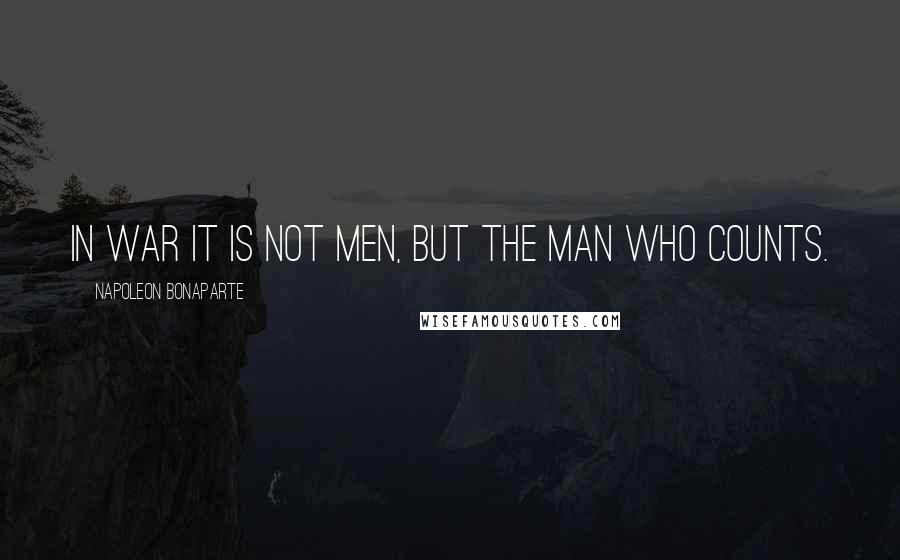 Napoleon Bonaparte Quotes: In war it is not men, but the man who counts.