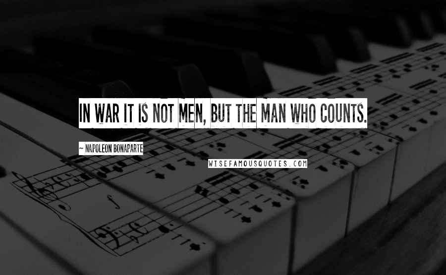 Napoleon Bonaparte Quotes: In war it is not men, but the man who counts.