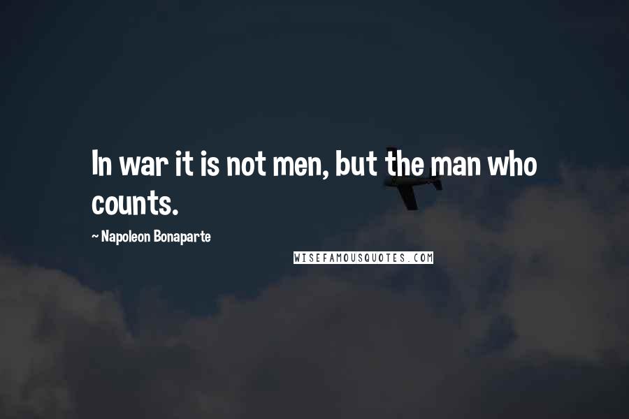 Napoleon Bonaparte Quotes: In war it is not men, but the man who counts.
