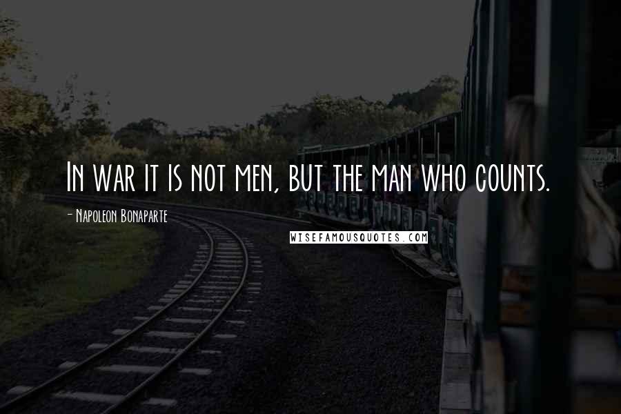 Napoleon Bonaparte Quotes: In war it is not men, but the man who counts.