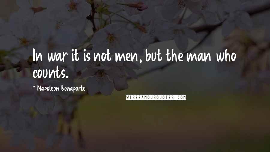 Napoleon Bonaparte Quotes: In war it is not men, but the man who counts.