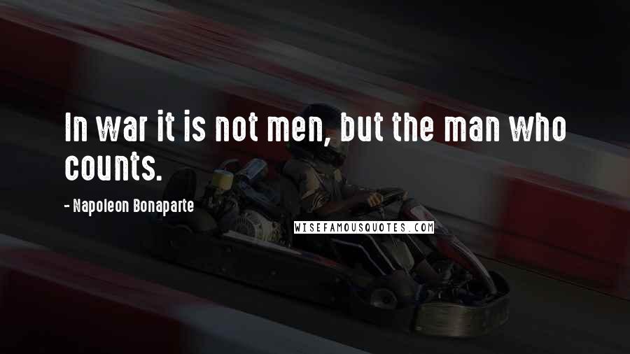 Napoleon Bonaparte Quotes: In war it is not men, but the man who counts.