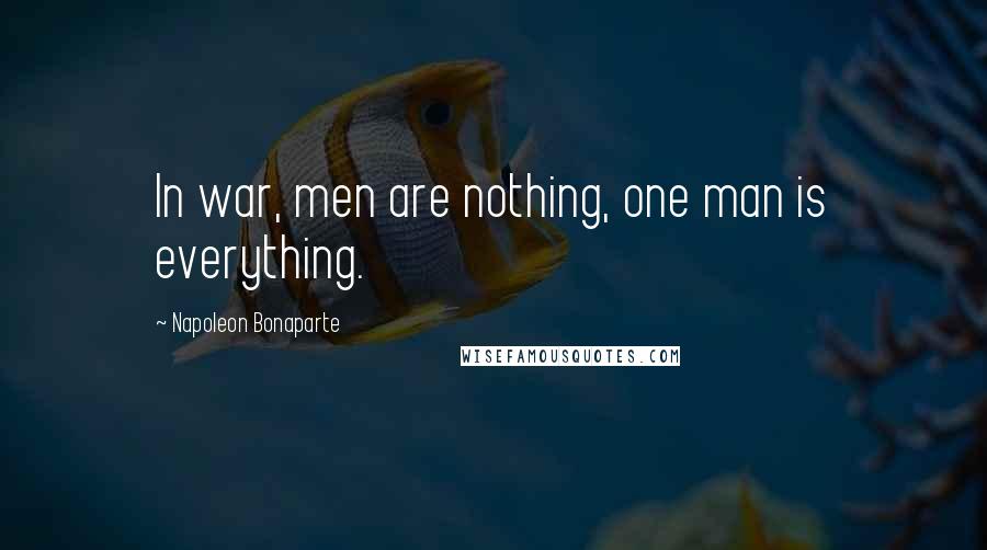 Napoleon Bonaparte Quotes: In war, men are nothing, one man is everything.