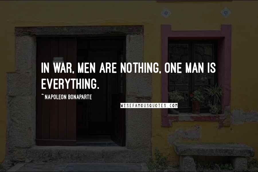 Napoleon Bonaparte Quotes: In war, men are nothing, one man is everything.