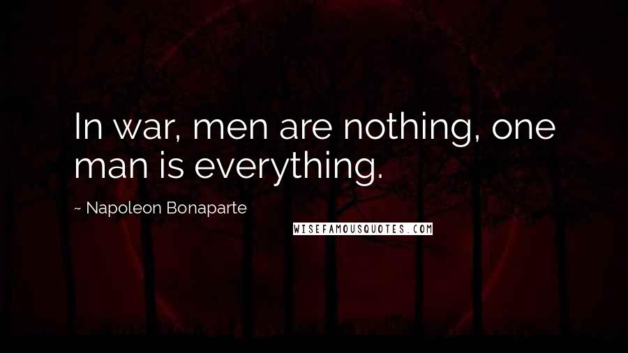 Napoleon Bonaparte Quotes: In war, men are nothing, one man is everything.