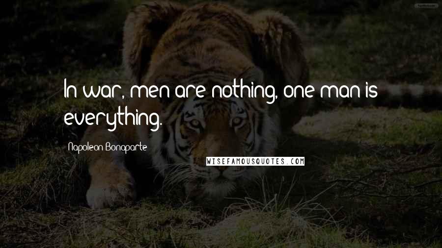 Napoleon Bonaparte Quotes: In war, men are nothing, one man is everything.