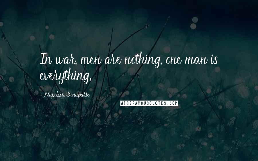 Napoleon Bonaparte Quotes: In war, men are nothing, one man is everything.