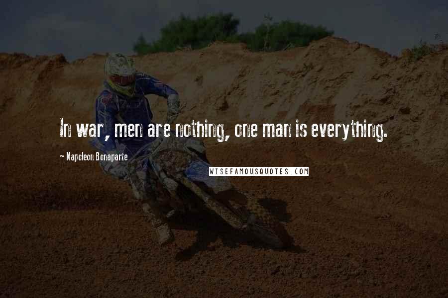 Napoleon Bonaparte Quotes: In war, men are nothing, one man is everything.