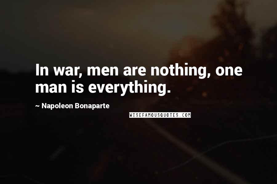 Napoleon Bonaparte Quotes: In war, men are nothing, one man is everything.