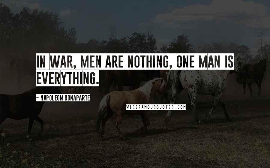 Napoleon Bonaparte Quotes: In war, men are nothing, one man is everything.