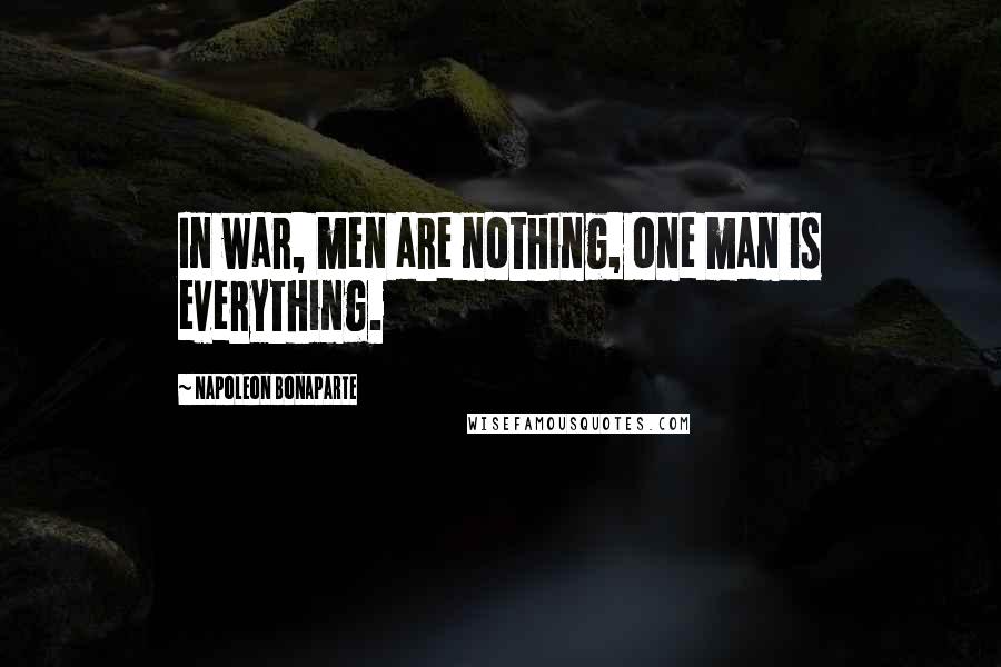 Napoleon Bonaparte Quotes: In war, men are nothing, one man is everything.