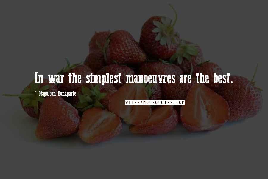 Napoleon Bonaparte Quotes: In war the simplest manoeuvres are the best.