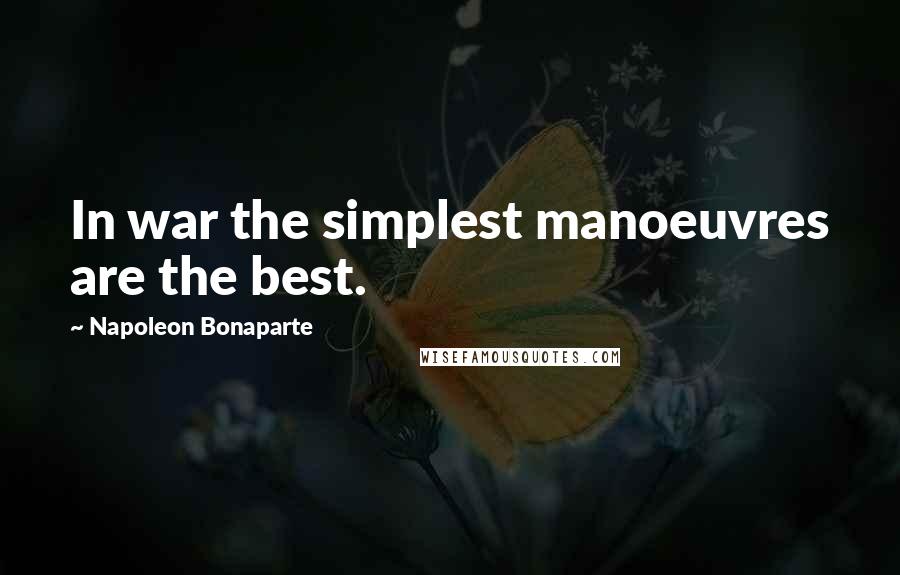 Napoleon Bonaparte Quotes: In war the simplest manoeuvres are the best.