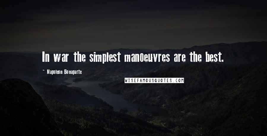 Napoleon Bonaparte Quotes: In war the simplest manoeuvres are the best.