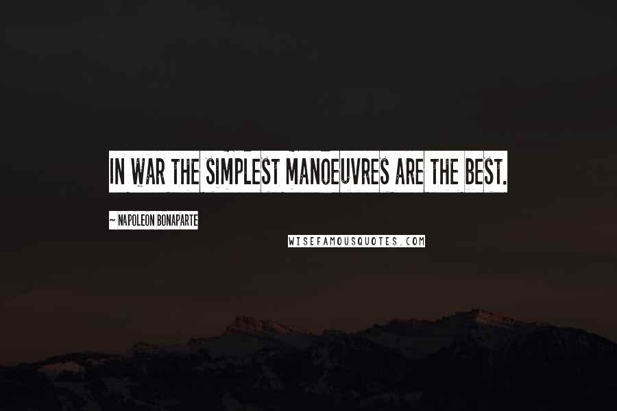 Napoleon Bonaparte Quotes: In war the simplest manoeuvres are the best.