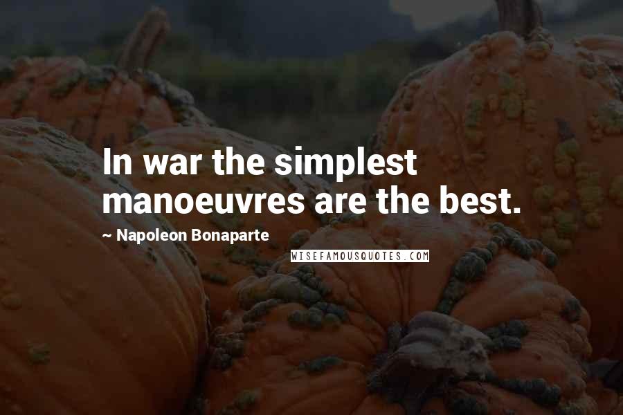 Napoleon Bonaparte Quotes: In war the simplest manoeuvres are the best.