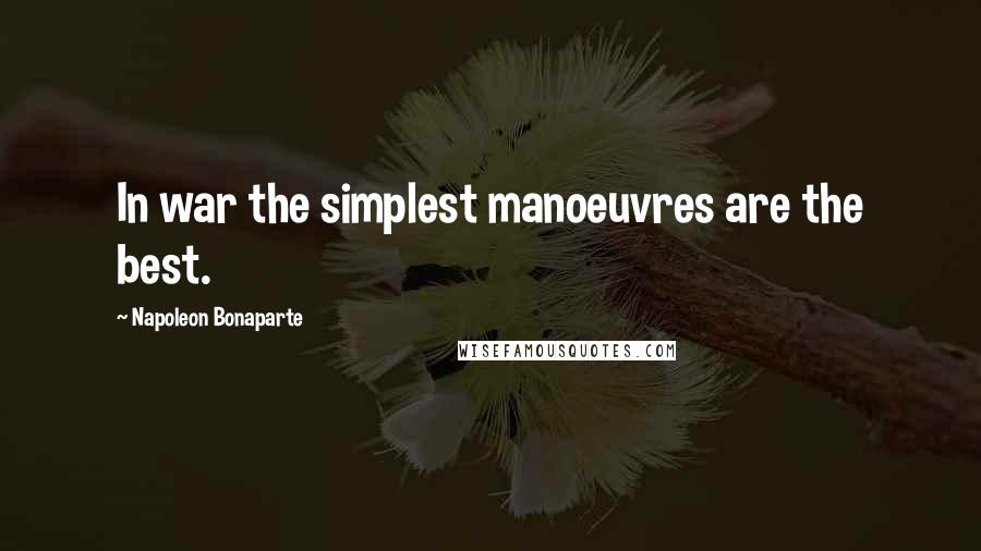 Napoleon Bonaparte Quotes: In war the simplest manoeuvres are the best.