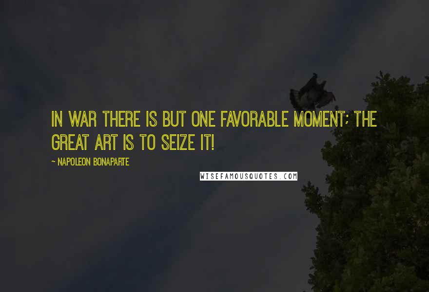 Napoleon Bonaparte Quotes: In war there is but one favorable moment; the great art is to seize it!