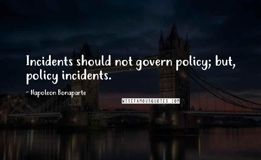 Napoleon Bonaparte Quotes: Incidents should not govern policy; but, policy incidents.