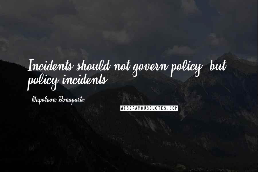 Napoleon Bonaparte Quotes: Incidents should not govern policy; but, policy incidents.